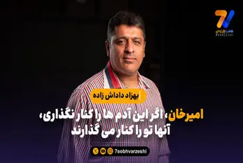بهزاد داداش زاده: امیرخان، اگر این آدم ها را کنار نگذاری، آنها تو را کنار می گذارند